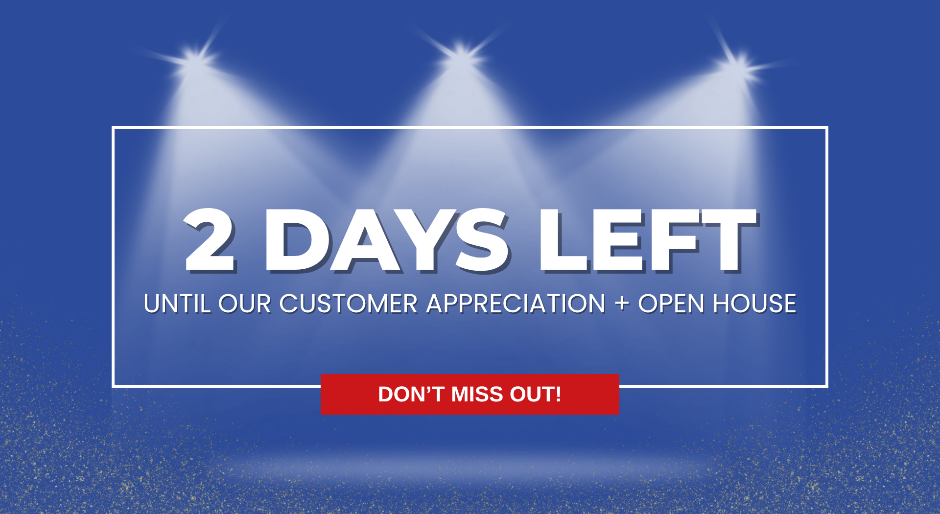 Blue promotional poster announcing '2 DAYS LEFT' for customer appreciation and open house, with spotlights, a white frame, and a red 'DON'T MISS OUT' banner.